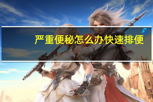 严重便秘怎么办快速排便（严重便秘怎么办）