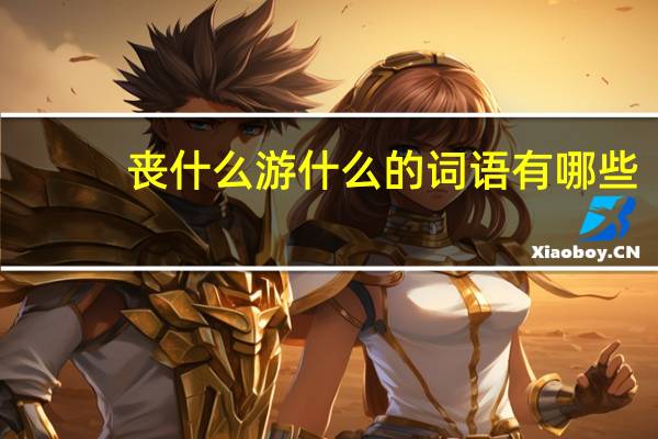 丧什么游什么的词语有哪些?