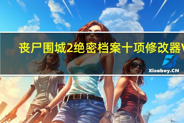 丧尸围城2绝密档案十项修改器 V3.31.2015 绿色免费版(丧尸围城2绝密档案十项修改器 V3.31.2015 绿色免费版功能简介)