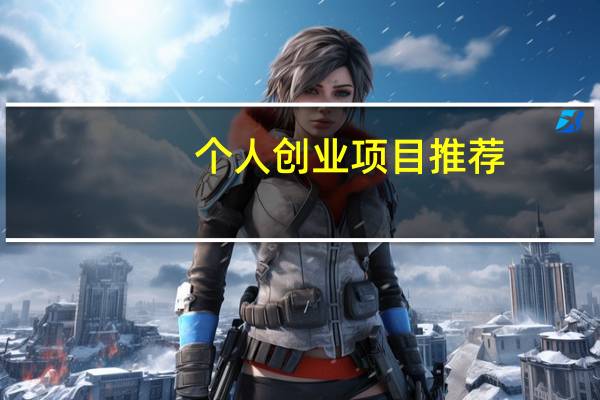 个人创业项目推荐（一人创业项目推荐）