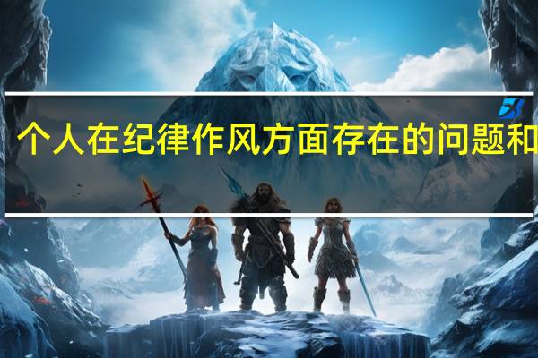 个人在纪律作风方面存在的问题和不足（个人在纪律作风方面存在的问题）