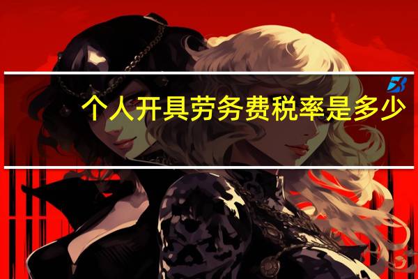 个人开具劳务费税率是多少（个人开具劳务费税率）
