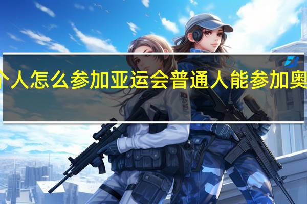 个人怎么参加亚运会 普通人能参加奥运会吗