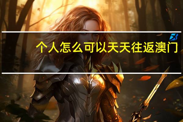 个人怎么可以天天往返澳门