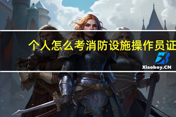 个人怎么考消防设施操作员证