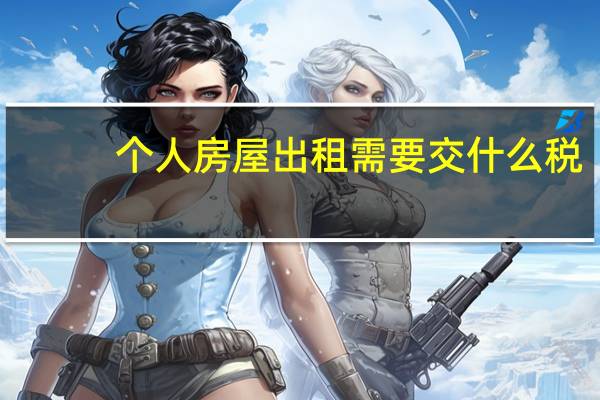 个人房屋出租需要交什么税（个人出租房屋交哪些税）
