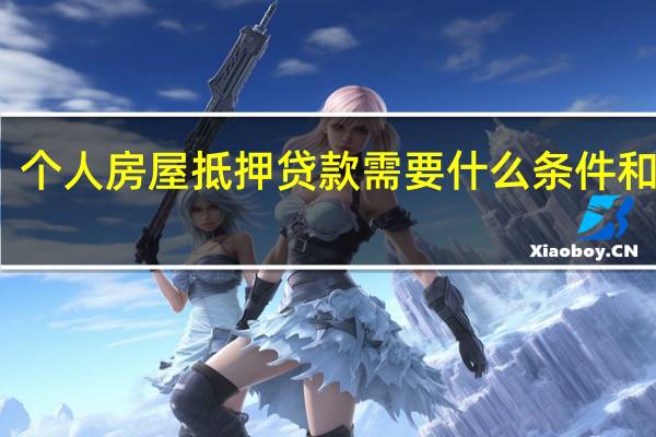 个人房屋抵押贷款需要什么条件和手续(个人房屋抵押贷款简介)