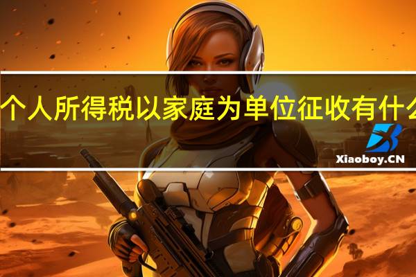 个人所得税以家庭为单位征收有什么优点