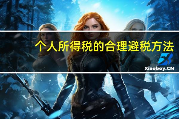个人所得税的合理避税方法（个人所得税有什么可行的避税方法）