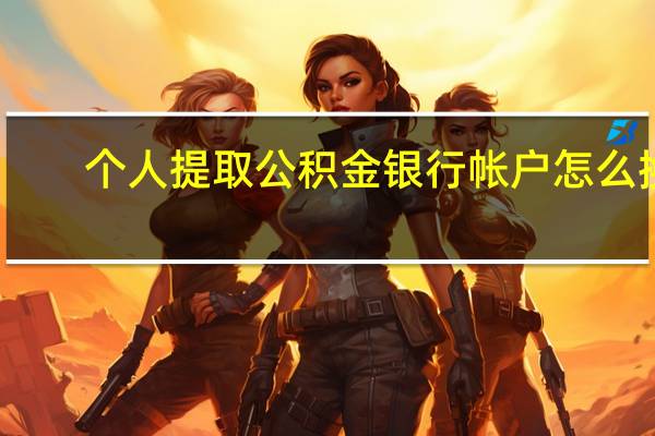 个人提取公积金银行帐户怎么换（个人提取公积金办法）