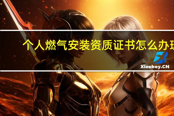 个人燃气安装资质证书怎么办理