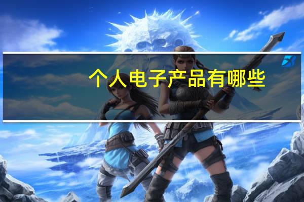 个人电子产品有哪些（电子产品有哪些）