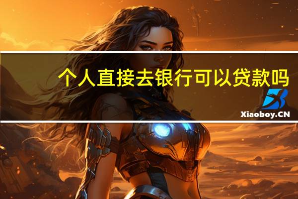 个人直接去银行可以贷款吗（个人在银行可以贷款吗）
