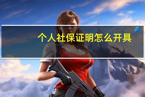 个人社保证明怎么开具（个人社保证明怎么开）