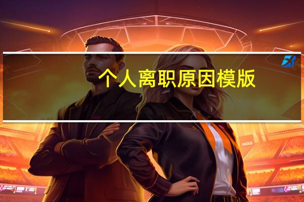 个人离职原因模版(个人离职原因怎么写好)