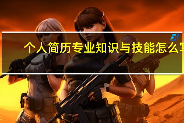 个人简历专业知识与技能怎么写