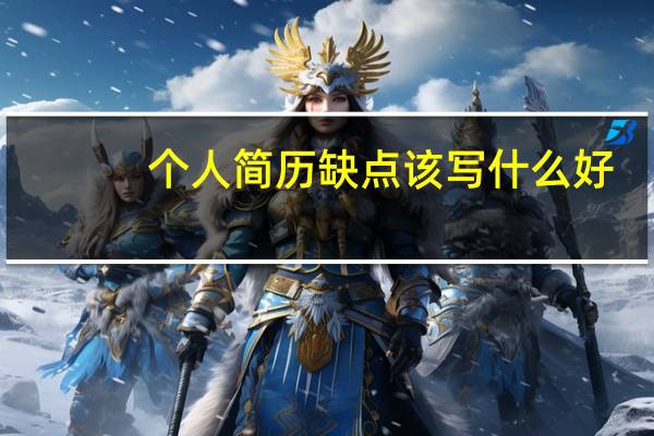 个人简历缺点该写什么好（个人简历缺点怎么写）