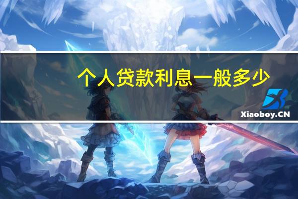 个人贷款利息一般多少（个人贷款利息一般是多少）