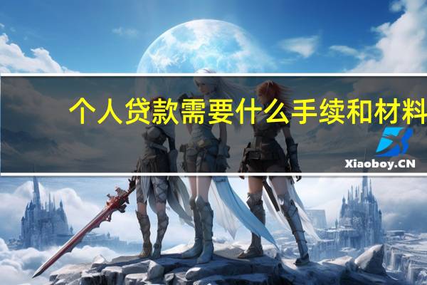个人贷款需要什么手续和材料（个人贷款需要什么手续和条件）