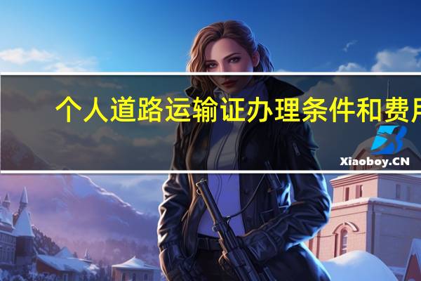 个人道路运输证办理条件和费用