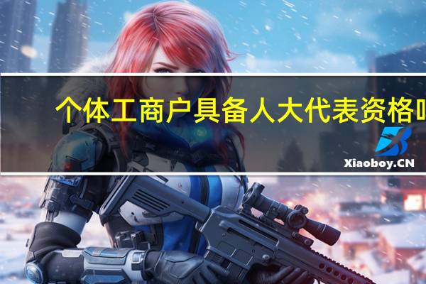 个体工商户具备人大代表资格吗