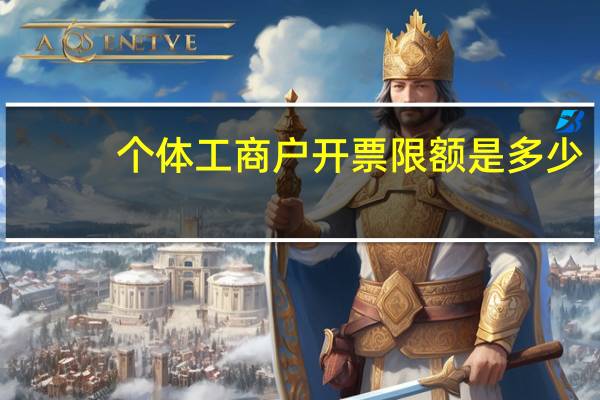 个体工商户开票限额是多少（个体工商户开票限额是多少）