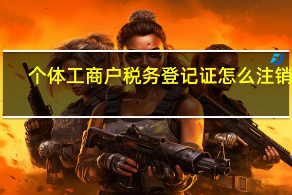 个体工商户税务登记证怎么注销掉（个体工商户税务登记）