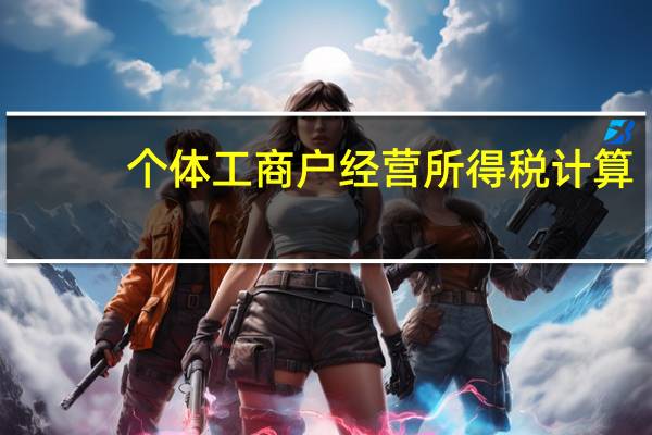 个体工商户经营所得税计算（个体工商户经营所得税计算方法）