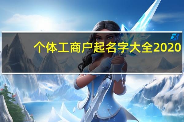 个体工商户起名字大全2020（个体工商户起名字大全）