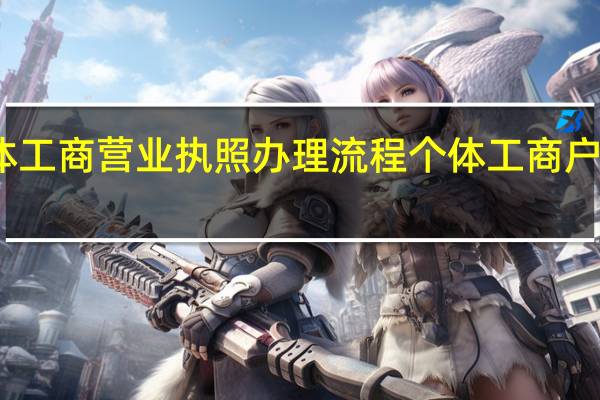 个体工商营业执照办理流程 个体工商户登记流程