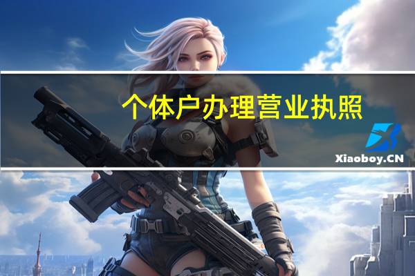个体户办理营业执照(个体户营业执照起名)