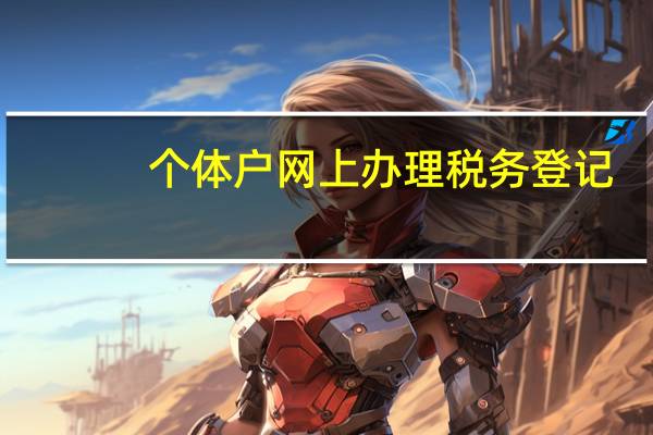 个体户网上办理税务登记（个体户网上办理税务登记流程）