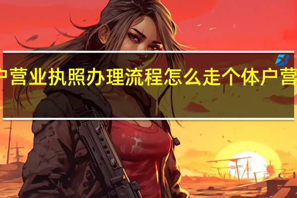 个体户营业执照办理流程怎么走 个体户营业执照办理