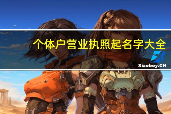个体户营业执照起名字大全（个体户营业执照起名）