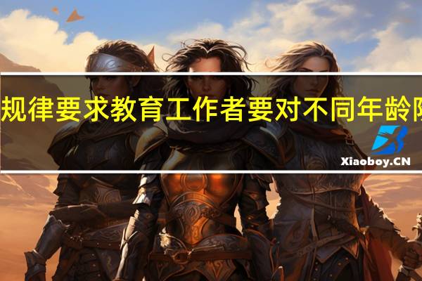 个体身心发展的什么规律要求教育工作者要对不同年龄阶段的幼儿给予不同的影响