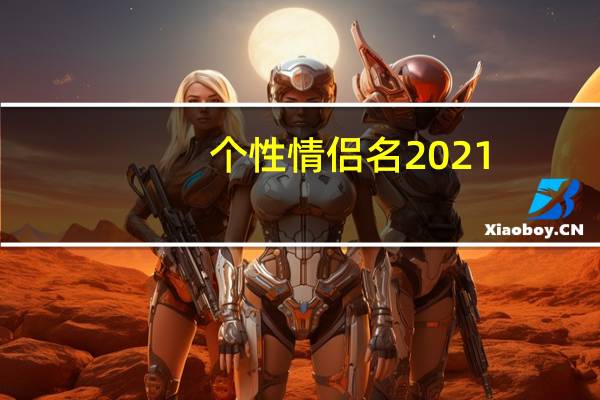个性情侣名2021（qq个性情侣网名大全）