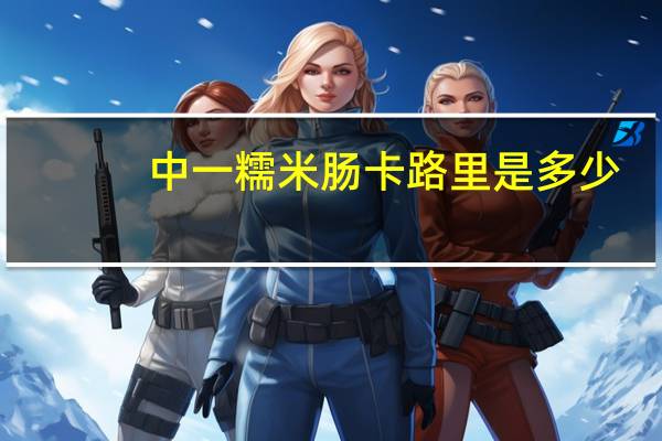 中一 糯米肠卡路里是多少