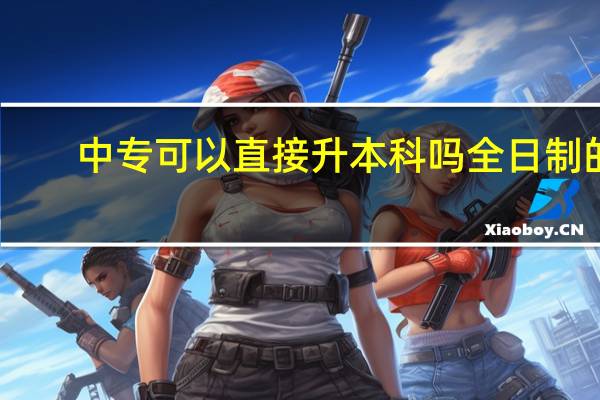 中专可以直接升本科吗全日制的