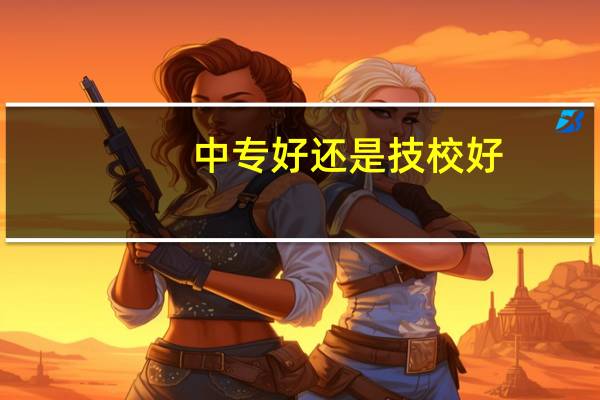 中专好还是技校好