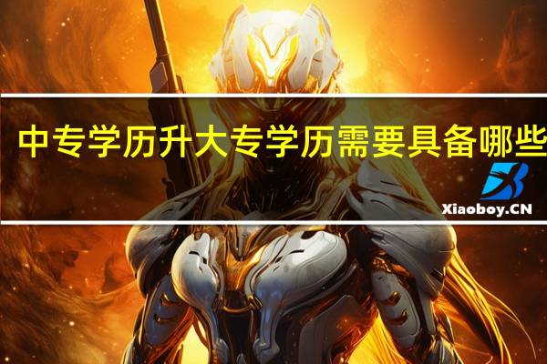 中专学历升大专学历需要具备哪些条件