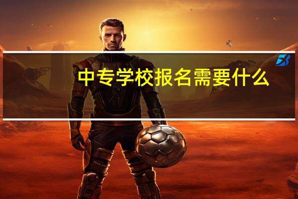 中专学校报名需要什么