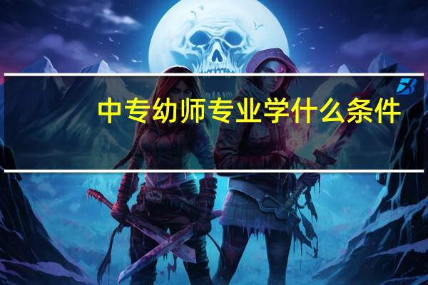 中专幼师专业学什么条件