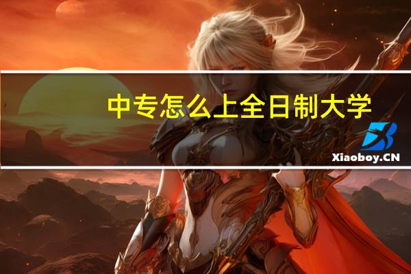 中专怎么上全日制大学