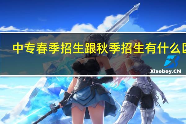 中专春季招生跟秋季招生有什么区别