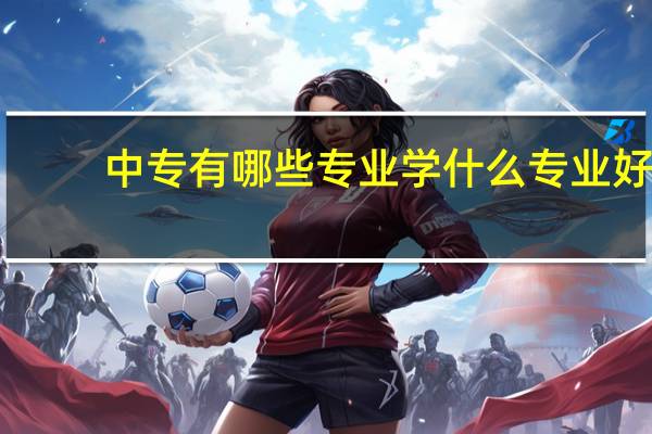 中专有哪些专业 学什么专业好