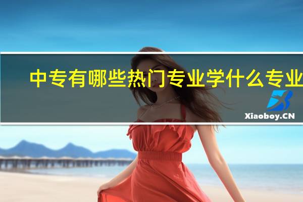 中专有哪些热门专业 学什么专业好