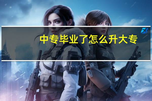 中专毕业了怎么升大专