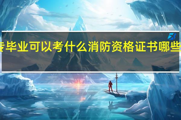 中专毕业可以考什么消防资格证书 哪些含金量高