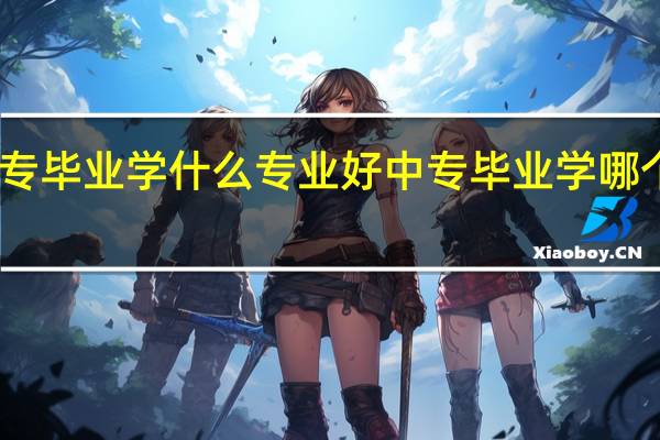 中专毕业学什么专业好 中专毕业学哪个专业好
