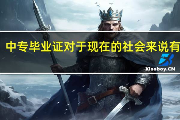 中专毕业证对于现在的社会来说有用吗
